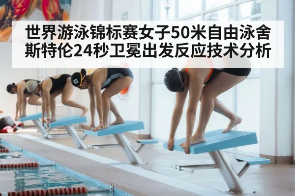 世界游泳锦标赛女子50米自由泳舍斯特伦24秒卫冕出发反应技术分析（jiuyouhui）