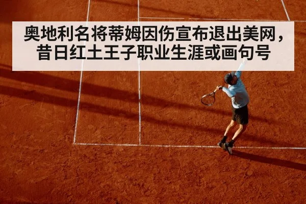 奥地利名将蒂姆因伤宣布退出美网，昔日红土王子职业生涯或画句号（jiuyouhui）
