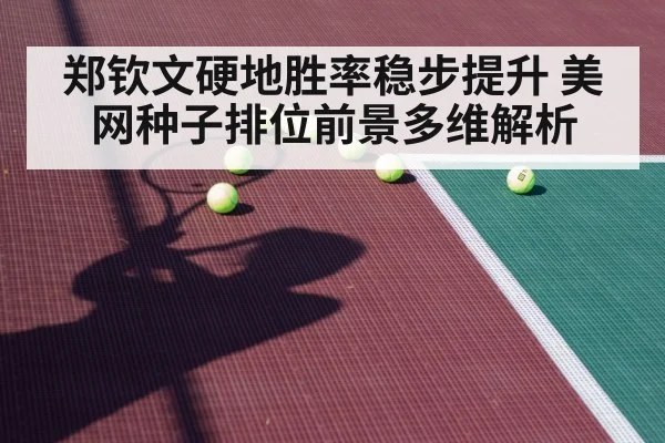 郑钦文硬地胜率稳步提升 美网种子排位前景多维解析（jiuyouhui）