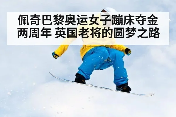佩奇巴黎奥运女子蹦床夺金两周年 英国老将的圆梦之路（jiuyouhui）