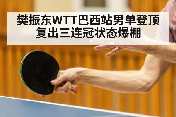 樊振东WTT巴西站男单登顶 复出三连冠状态爆棚（jiuyouhui）