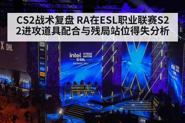 CS2战术复盘 RA在ESL职业联赛S22进攻道具配合与残局站位得失分析（jiuyouhui）