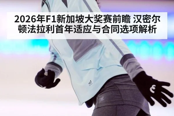 2026年F1新加坡大奖赛前瞻 汉密尔顿法拉利首年适应与合同选项解析（jiuyouhui）