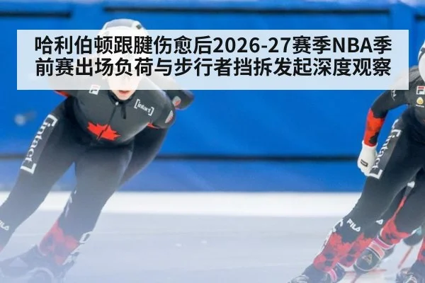 哈利伯顿跟腱伤愈后2026-27赛季NBA季前赛出场负荷与步行者挡拆发起深度观察