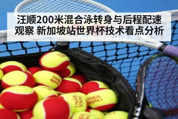 汪顺200米混合泳转身与后程配速观察 新加坡站世界杯技术看点分析